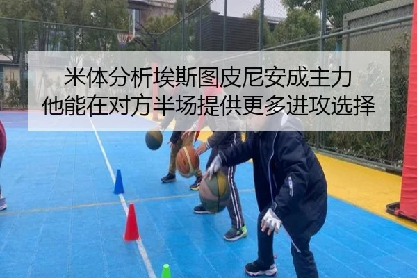 米体分析埃斯图皮尼安成主力 他能在对方半场提供更多进攻选择